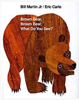 Brown Bear, Brown Bear, What do you see? By Bill Martin Jr. and Eric Carle